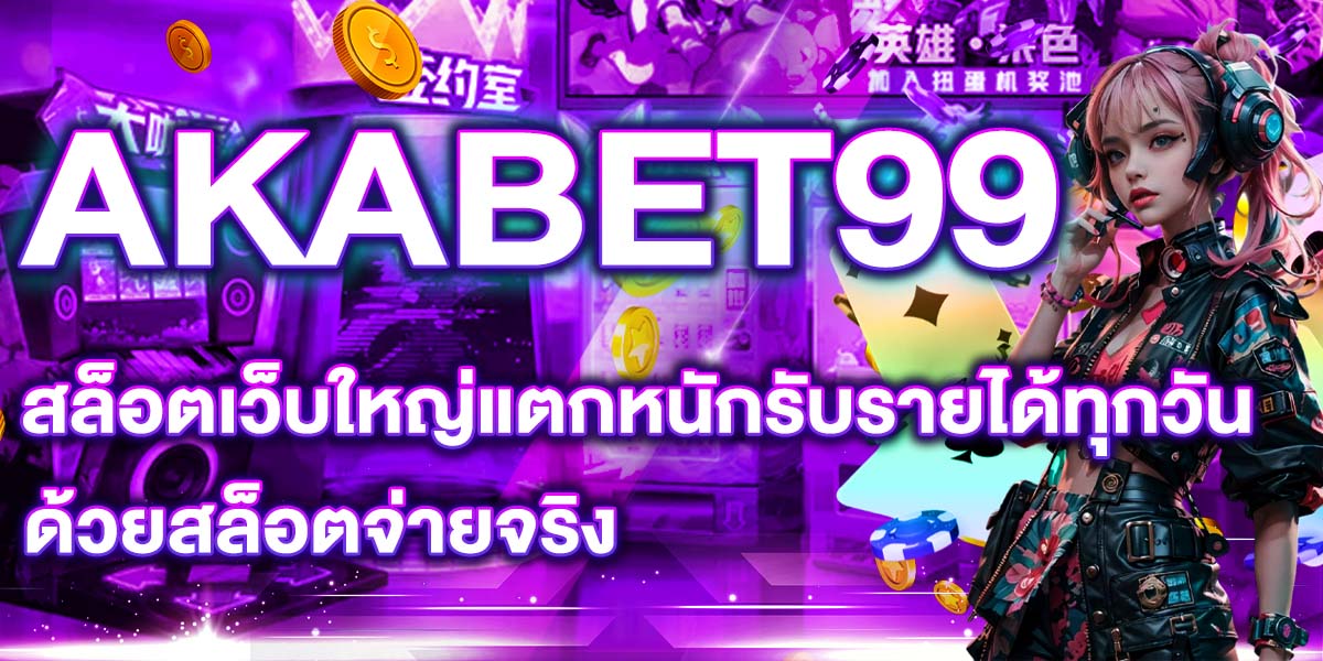 AKABET99 สล็อตเว็บใหญ่แตกหนักรับรายได้ทุกวัน ด้วยสล็อตจ่ายจริง