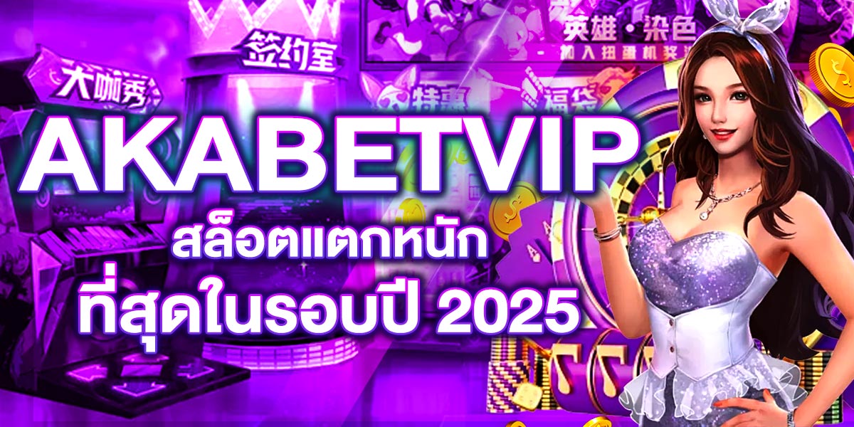 AKABETVIP สล็อตแตกหนักที่สุดในรอบปี 2025